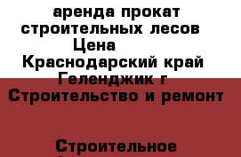 аренда прокат строительных лесов › Цена ­ 15 - Краснодарский край, Геленджик г. Строительство и ремонт » Строительное оборудование   . Краснодарский край,Геленджик г.